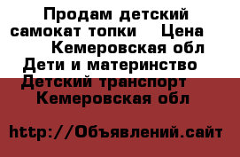 Продам детский самокат(топки) › Цена ­ 500 - Кемеровская обл. Дети и материнство » Детский транспорт   . Кемеровская обл.